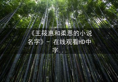 《王筱惠和柔恩的小说名字》- 在线观看HD中字 - 揭开隐藏的真相