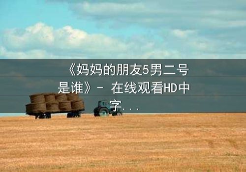 《妈妈的朋友5男二号是谁》- 在线观看HD中字 - 免费1080P超清完整无删