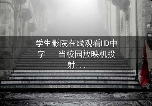 学生影院在线观看HD中字 - 当校园放映机投射出死亡预告