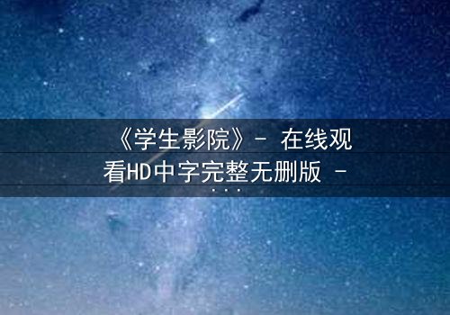 《学生影院》- 在线观看HD中字完整无删版 - 当青春梦想遭遇残酷现实,谁能坚守初心?