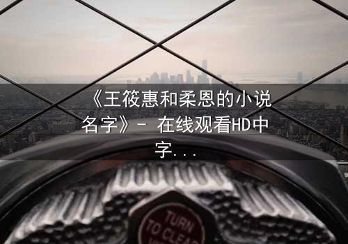 《王筱惠和柔恩的小说名字》- 在线观看HD中字 - 揭秘一段跨越时空的禁忌之恋