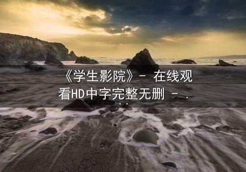 《学生影院》- 在线观看HD中字完整无删 - 当青春梦想撞上残酷现实,谁将付出代价?