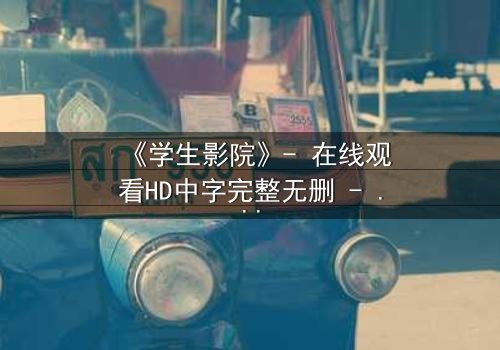 《学生影院》- 在线观看HD中字完整无删 - 当青春梦想遭遇残酷现实,谁能坚守初心?