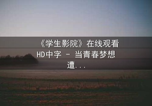 《学生影院》在线观看HD中字 - 当青春梦想遭遇现实残酷,谁能守住最后一片净土?