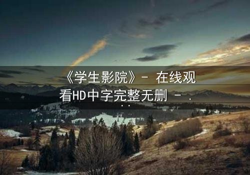 《学生影院》- 在线观看HD中字完整无删 - 当青春梦想遭遇残酷现实,谁能守住最后底线?