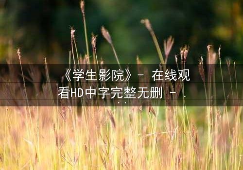 《学生影院》- 在线观看HD中字完整无删 - 当青春梦想遭遇残酷现实,谁能坚持到最后?