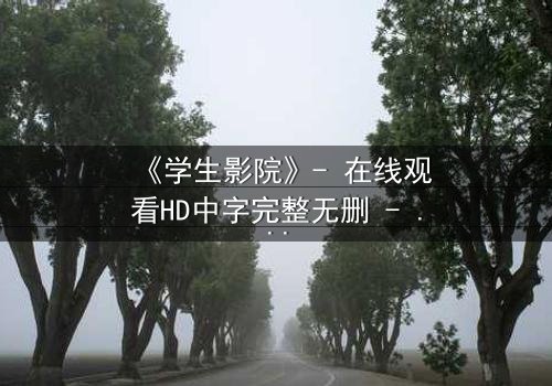 《学生影院》- 在线观看HD中字完整无删 - 当青春梦想遭遇残酷现实,谁将主宰命运?