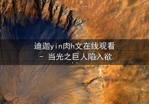 迪迦yin肉h文在线观看 - 当光之巨人陷入欲望深渊,谁能拯救扭曲的正义?