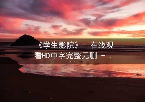 《学生影院》- 在线观看HD中字完整无删 - 当青春梦想遭遇残酷现实,谁能坚守初心?