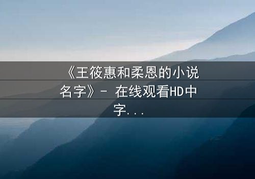 《王筱惠和柔恩的小说名字》- 在线观看HD中字 - 揭开她们隐藏的文学秘密