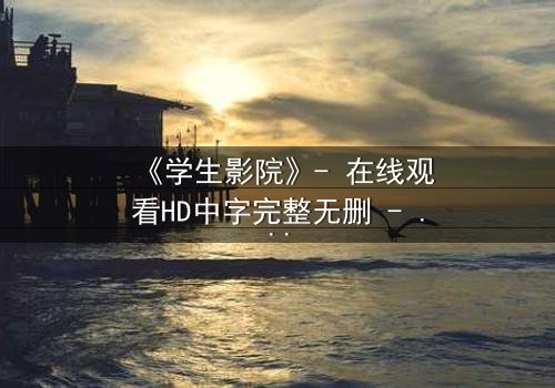 《学生影院》- 在线观看HD中字完整无删 - 当青春梦想遭遇残酷现实,谁能守住初心?