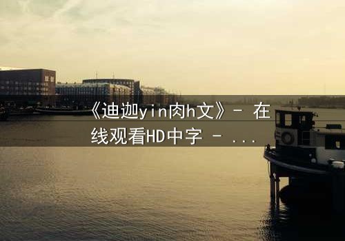 《迪迦yin肉h文》- 在线观看HD中字 - 揭秘光之战士的隐秘欲望