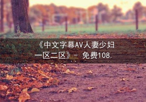 《中文字幕AV人妻少妇一区二区》- 免费1080P超清 - 完整无删第3集