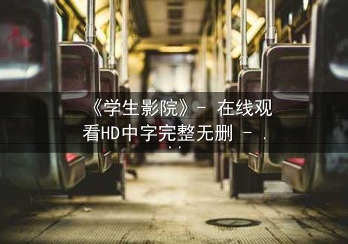 《学生影院》- 在线观看HD中字完整无删 - 当青春梦想遭遇残酷现实,谁能守住最后底线?