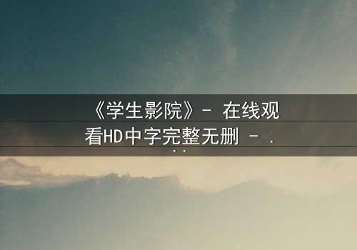 《学生影院》- 在线观看HD中字完整无删 - 当青春梦想遭遇残酷现实,谁能守住初心?