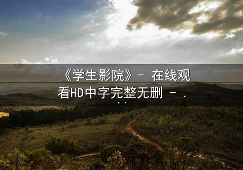 《学生影院》- 在线观看HD中字完整无删 - 当青春梦想撞上残酷现实,你敢直面真相吗?