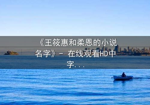 《王筱惠和柔恩的小说名字》- 在线观看HD中字 - 揭开她们隐藏的文学秘密