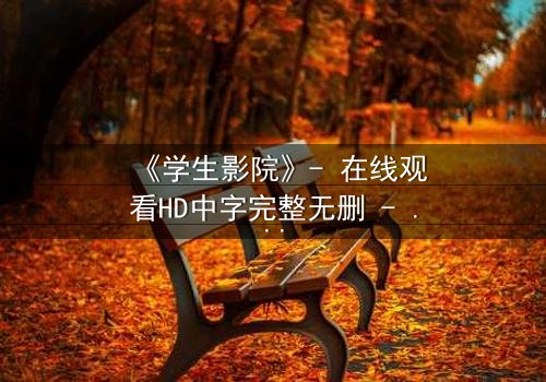 《学生影院》- 在线观看HD中字完整无删 - 当青春梦想遭遇残酷现实