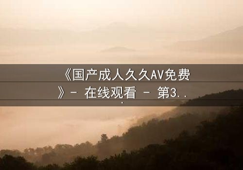 《国产成人久久AV免费》- 在线观看 - 第3集 HD中字