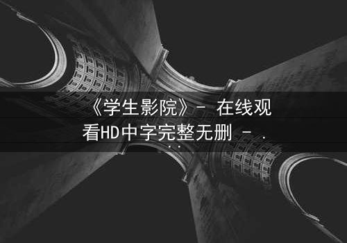 《学生影院》- 在线观看HD中字完整无删 - 当青春梦想遭遇残酷现实,谁能守住最后底线?