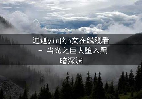 迪迦yin肉h文在线观看 - 当光之巨人堕入黑暗深渊