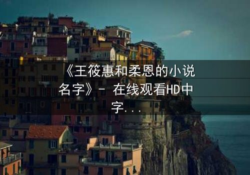 《王筱惠和柔恩的小说名字》- 在线观看HD中字 - 揭开隐藏的真相与情感纠葛