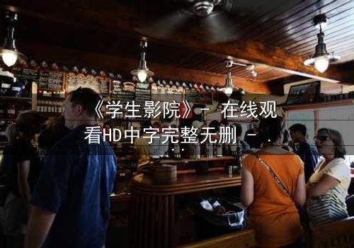 《学生影院》- 在线观看HD中字完整无删 - 当青春梦想遭遇校园黑幕