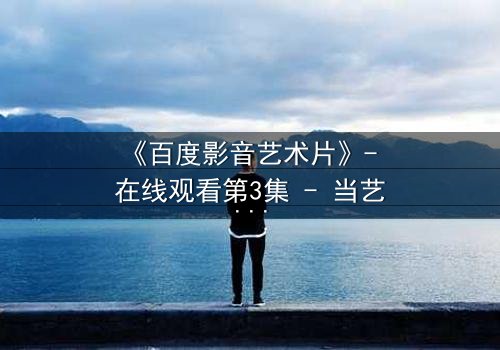 《百度影音艺术片》- 在线观看第3集 - 当艺术与欲望在黑暗中碰撞