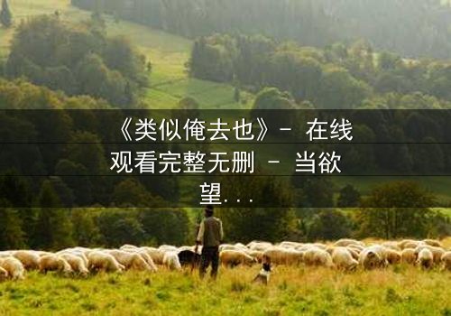 《类似俺去也》- 在线观看完整无删 - 当欲望与良知在午夜交锋