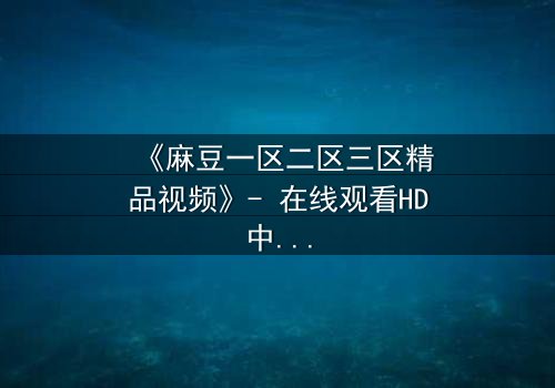 《麻豆一区二区三区精品视频》- 在线观看HD中字 - 第3集完整无删