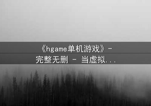 《hgame单机游戏》- 完整无删 - 当虚拟世界吞噬现实,谁才是真正的玩家?