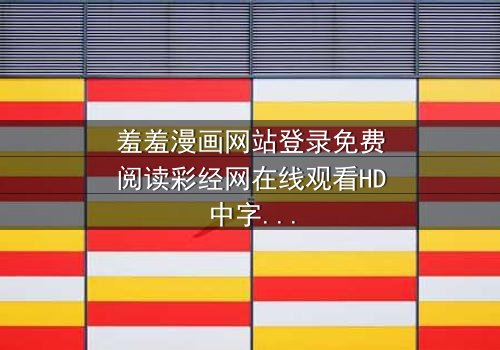 羞羞漫画网站登录免费阅读彩经网在线观看HD中字 - 当漫画与彩票交织,谁将揭开隐藏的财富密码?