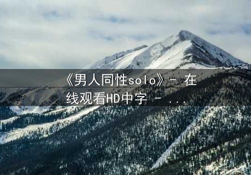 《男人同性solo》- 在线观看HD中字 - 当孤独的灵魂在欲望中觉醒