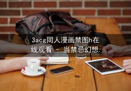 3acg同人漫画禁图h在线观看 - 当禁忌幻想撕裂现实,谁能全身而退?