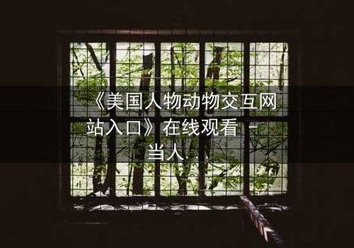 《美国人物动物交互网站入口》在线观看 - 当人类与野兽的界限被打破,谁才是真正的猎手?