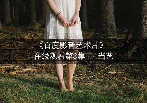 《百度影音艺术片》- 在线观看第3集 - 当艺术与欲望在黑暗中碰撞