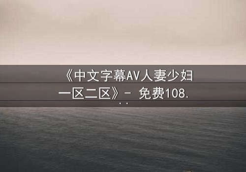 《中文字幕AV人妻少妇一区二区》- 免费1080P超清 - 完整无删第3集