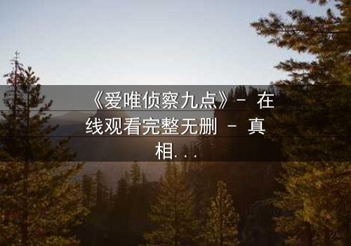 《爱唯侦察九点》- 在线观看完整无删 - 真相在午夜前揭晓