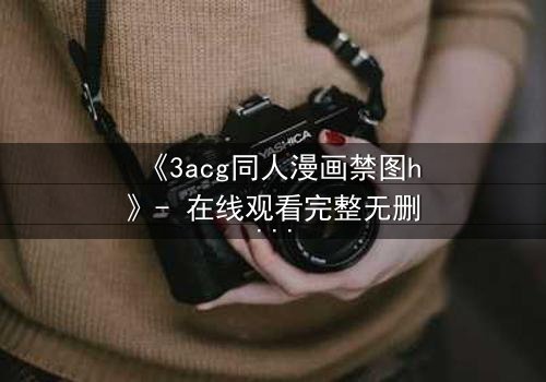 《3acg同人漫画禁图h》- 在线观看完整无删 - 揭开禁忌之恋的终极秘密