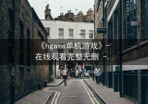 《hgame单机游戏》- 在线观看完整无删 - 当虚拟世界吞噬现实,谁才是真正的玩家?
