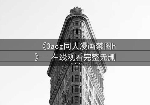 《3acg同人漫画禁图h》- 在线观看完整无删 - 揭开禁忌之恋的终极秘密