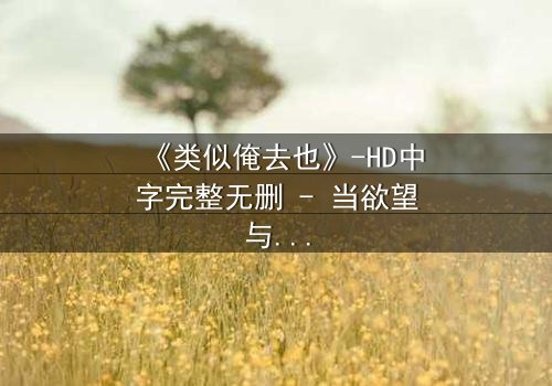 《类似俺去也》-HD中字完整无删 - 当欲望与救赎在都市暗流中碰撞