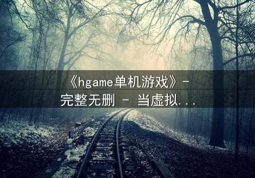 《hgame单机游戏》- 完整无删 - 当虚拟欲望吞噬现实灵魂