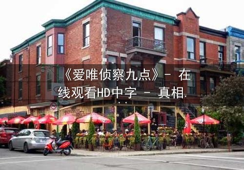 《爱唯侦察九点》- 在线观看HD中字 - 真相与谎言的致命博弈