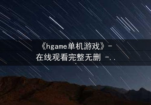 《hgame单机游戏》- 在线观看完整无删 - 当虚拟世界成为真实牢笼