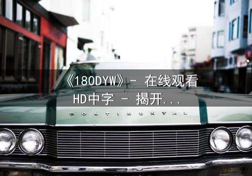 《180DYW》- 在线观看HD中字 - 揭开数字背后的致命秘密