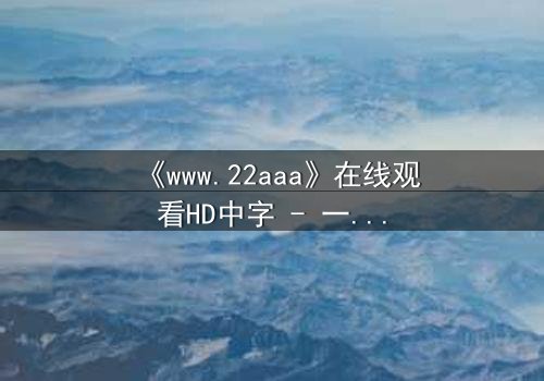 《www.22aaa》在线观看HD中字 - 一场数字迷宫中的生死抉择,你敢点开吗?