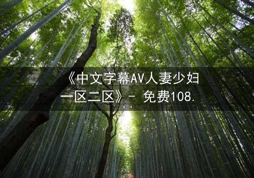 《中文字幕AV人妻少妇一区二区》- 免费1080P超清 - 完整无删第3集