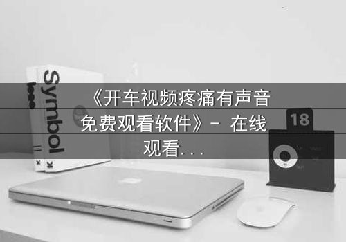 《开车视频疼痛有声音免费观看软件》- 在线观看HD中字 - 当疼痛成为唯一的真相