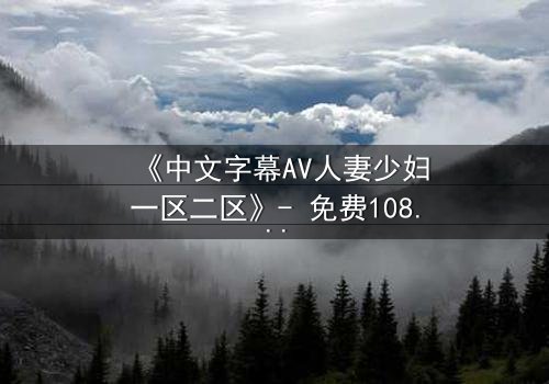 《中文字幕AV人妻少妇一区二区》- 免费1080P超清 - 完整无删第3集